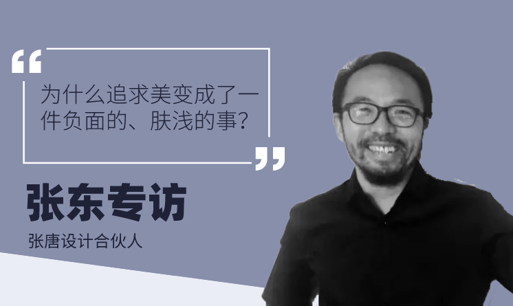 專訪張?zhí)圃O(shè)計張東：為什么追求美變成了一件負(fù)面的、膚淺的事？