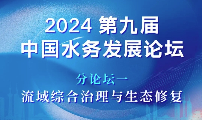 分論壇一：流域綜合治理與生態(tài)修復(fù) | 2024第九屆中國(guó)水務(wù)發(fā)展論壇