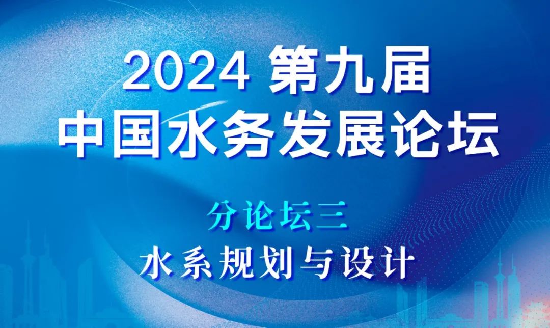 分論壇三：水系規(guī)劃與設(shè)計(jì) | 2024第九屆中國(guó)水務(wù)發(fā)展論壇