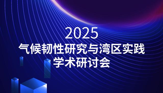 預(yù)通知/2025氣候韌性研究與灣區(qū)實(shí)踐學(xué)術(shù)研討會(huì)