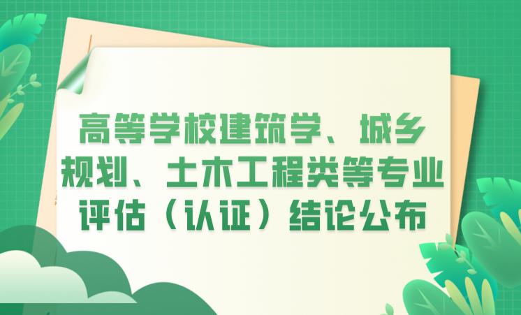高等學(xué)校建筑學(xué)、城鄉(xiāng)規(guī)劃、土木工程類等專業(yè)評(píng)估（認(rèn)證）結(jié)論公布