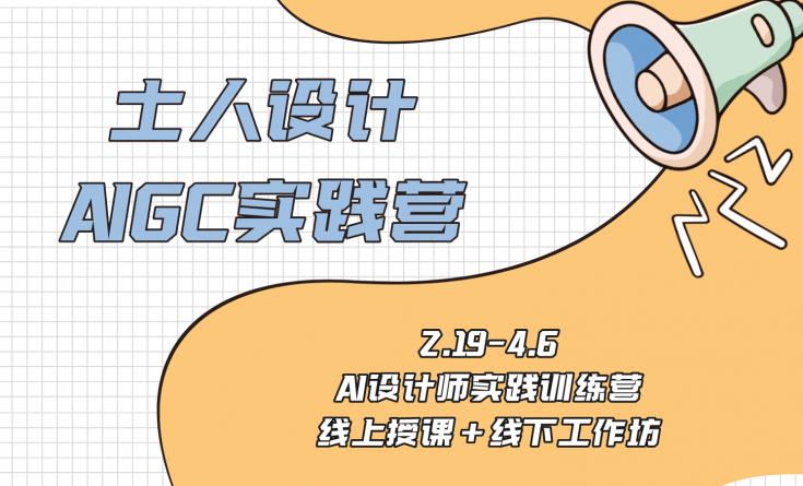 土人設(shè)計(jì)AIGC實(shí)踐營(yíng)！現(xiàn)在開始招募！